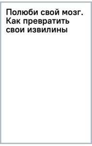 Полюби свой мозг. Как превратить свои извилины из наезженной колеи в магистрали успеха