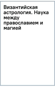 Византийская астрология. Наука между православием и магией