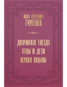 Дворянское гнездо. Отцы и дети. Первая любовь Дворянское гнездо. Отцы и дети. Первая любовь