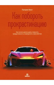 Как побороть прокрастинацию. Как начать делать дела, повысить продуктивность и прекратить самосаботаж