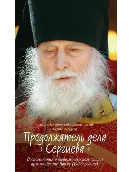 Продолжатель дела Сергиева. Воспоминания о дивном лаврском старце архимандрите Науме (Байбородине)