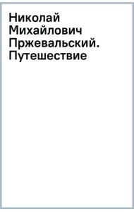Николай Михайлович Пржевальский. Путешествие