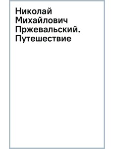 Николай Михайлович Пржевальский. Путешествие Николай Михайлович Пржевальский. Путешествие