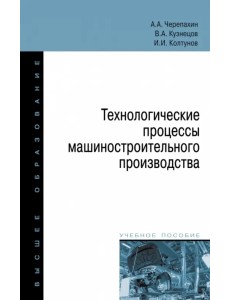 Технологические процессы машиностроительного производства. Учебное пособие Технологические процессы машиностроительного производства. Учебное пособие