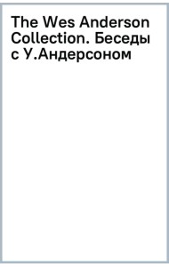 The Wes Anderson Collection. Беседы с Уэсом Андерсоном о его фильмах