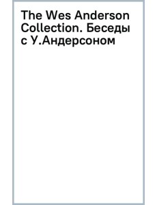 The Wes Anderson Collection. Беседы с Уэсом Андерсоном о его фильмах