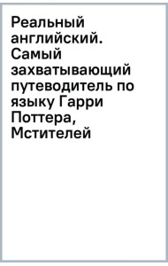 Реальный английский. Самый захватывающий путеводитель по языку Гарри Поттера, Мстителей