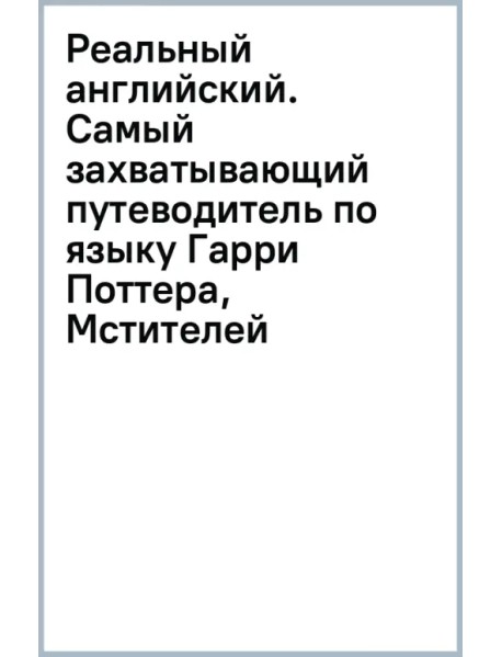 Реальный английский. Самый захватывающий путеводитель по языку Гарри Поттера, Мстителей