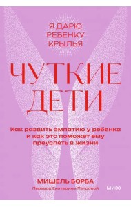 Чуткие дети. Как развить эмпатию у ребенка и как это поможет ему преуспеть в жизни