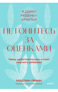 Не гонитесь за оценками. Чему действительно стоит научить ребенка