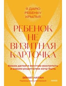Ребенок — не визитная карточка. Каких детей я мечтаю воспитать и каким родителем хочу быть Ребенок — не визитная карточка. Каких детей я мечтаю воспитать и каким родителем хочу быть