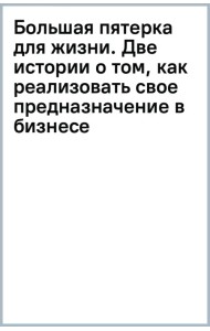 Большая пятерка для жизни. Две истории о том, как реализовать свое предназначение в бизнесе