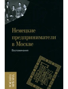 Немецкие предприниматели в Москве. Воспоминания Немецкие предприниматели в Москве. Воспоминания