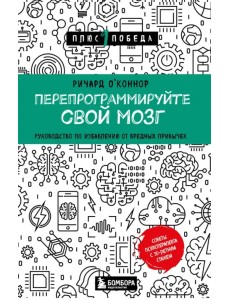 Перепрограммируйте свой мозг. Руководство по избавлению от вредных привычек Перепрограммируйте свой мозг. Руководство по избавлению от вредных привычек