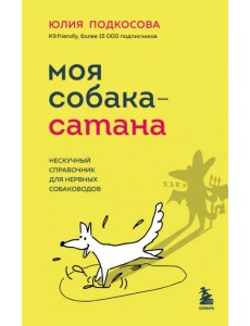 Моя собака - сатана. Нескучный справочник для нервных собаководов Моя собака - сатана. Нескучный справочник для нервных собаководов