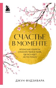 Счастье в моменте. Японские секреты спокойствия