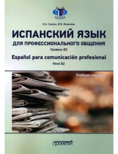 Испанский язык для профессионального общения. Уровень В2. Учебное пособие Испанский язык для профессионального общения. Уровень В2. Учебное пособие