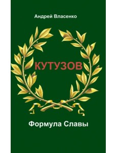 Кутузов. Формула Славы. Биографическое исследование Кутузов. Формула Славы. Биографическое исследование