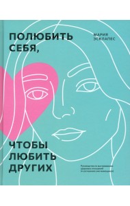 Полюбить себя, чтобы любить других. Руководство по выстраиванию здоровых отношений
