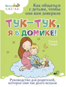 Тук-тук, я в домике! Как общаться с детьми, чтобы они вам доверяли. Метод C.A.S.T.L.E. Тук-тук, я в домике! Как общаться с детьми, чтобы они вам доверяли. Метод C.A.S.T.L.E.