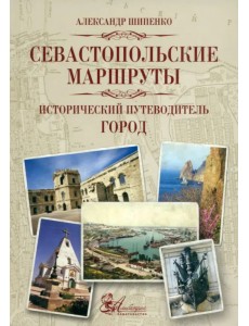 Севастопольские маршруты. Исторический путеводитель Севастопольские маршруты. Исторический путеводитель