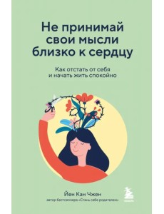 Не принимай свои мысли близко к сердцу. Как отстать от себя и начать жить спокойно Не принимай свои мысли близко к сердцу. Как отстать от себя и начать жить спокойно
