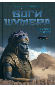 Боги Шумера. Шахтеры с небес