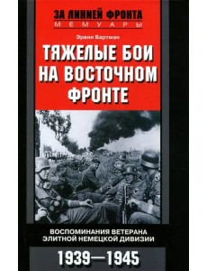 Тяжелые бои на Восточном фронте. Воспоминания ветерана элитной немецкой дивизии. 1939-1945 Тяжелые бои на Восточном фронте. Воспоминания ветерана элитной немецкой дивизии. 1939-1945