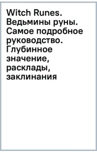 Witch Runes. Ведьмины руны. Самое подробное руководство. Глубинное значение, расклады, заклинания