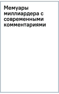 Мемуары миллиардера с современными комментариями