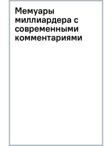 Мемуары миллиардера с современными комментариями