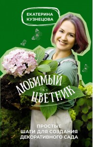 Любимый цветник. Простые шаги для создания декоративного сада