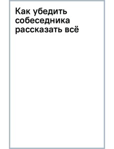 Как убедить собеседника рассказать всё Как убедить собеседника рассказать всё
