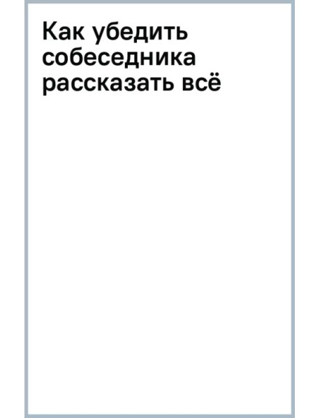 Как убедить собеседника рассказать всё