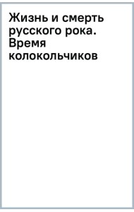 Жизнь и смерть русского рока. Время колокольчиков