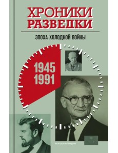 Хроники разведки. Эпоха холодной войны. 1945-1991