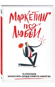 Маркетинг по любви. 70 способов заполучить сердце клиента навсегда