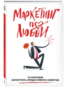 Маркетинг по любви. 70 способов заполучить сердце клиента навсегда
