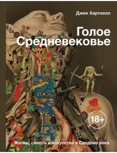 Голое Средневековье. Жизнь, смерть и искусство в Средние века Голое Средневековье. Жизнь, смерть и искусство в Средние века