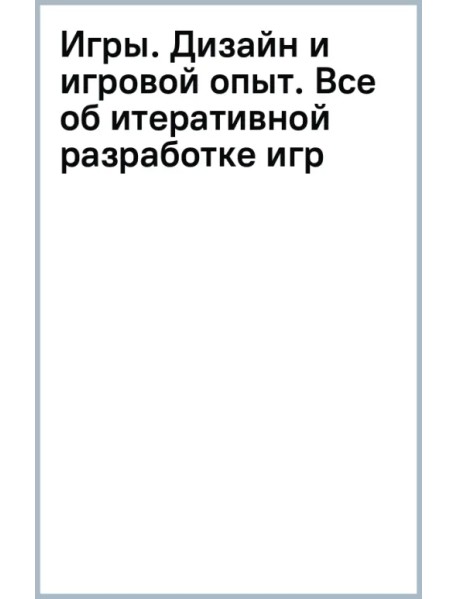 Игры. Дизайн и игровой опыт. Все об итеративной разработке игр