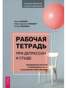 Рабочая тетрадь при депрессии и стыде. Преодоление мыслей о неполноценности и улучшение самочувствия Рабочая тетрадь при депрессии и стыде. Преодоление мыслей о неполноценности и улучшение самочувствия