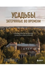 Усадьбы, затерянные во времени. Путешествие по историям самых красивых имений