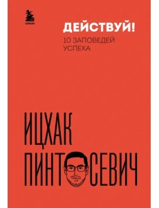 Действуй! 10 заповедей успеха Действуй! 10 заповедей успеха