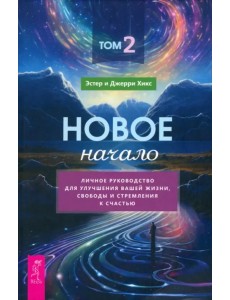 Новое начало. Том II. Личное руководство для улучшения вашей жизни, свободы и стремления к счастью Новое начало. Том II. Личное руководство для улучшения вашей жизни, свободы и стремления к счастью