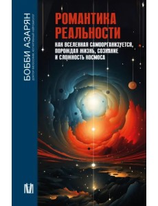 Романтика реальности. Как Вселенная самоорганизуется, порождая жизнь, сознание и сложность космоса Романтика реальности. Как Вселенная самоорганизуется, порождая жизнь, сознание и сложность космоса