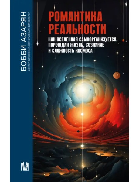 Романтика реальности. Как Вселенная самоорганизуется, порождая жизнь, сознание и сложность космоса