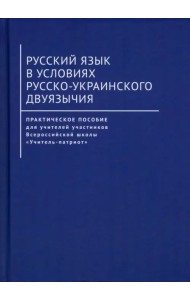 Русский язык в условиях русско-украинского двуязычия. Практическое пособие для учителей