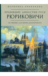 Правившие династии Руси. Рюриковичи. От Рюрика до Юрия Долгорукого