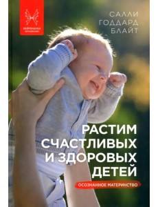 Растим счастливых и здоровых детей. Осознанное материнство