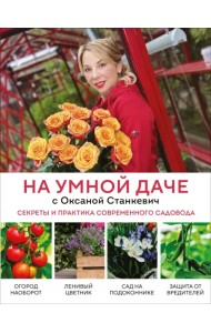 На умной даче с Оксаной Станкевич. Секреты и практика современного садовода